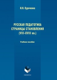 Ирина Николаевна Курочкина - Русская педагогика. Страницы становления . Учебное пособие