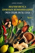 Алекс Крамер - Магия вкуса пряных комбинаций: смеси специй, пасты, соусы. Часть 1