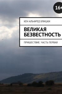 Кен Блицки - Великая безвестность. Пришествие. Часть первая