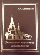 Андрей Андреевич Каретников - Деревянное церковное строительство: фотоальбом