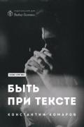 Константин Комаров - Быть при тексте. Книга статей и рецензий