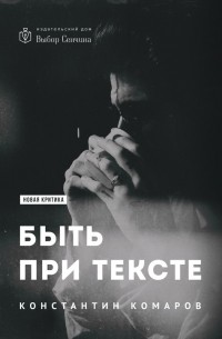 Константин Комаров - Быть при тексте. Книга статей и рецензий