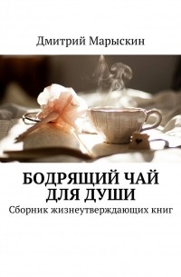 Дмитрий Марыскин - Бодрящий чай для души. Сборник жизнеутверждающих книг