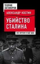 Александр Костин - Убийство Сталина. Все версии и еще одна.