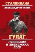 Александр Путятин - ГУЛАГ, репрессии и экономика СССР