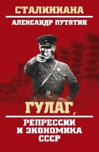 Александр Путятин - ГУЛАГ, репрессии и экономика СССР