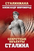 Широкорад Александр Борисович - Секретные объекты Сталина