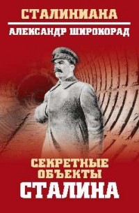 Широкорад Александр Борисович - Секретные объекты Сталина