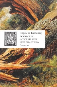 Иеремия Готхельф - Всяческие истории, или Черт знает что (сборник)