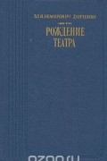 Владимир Немирович-Данченко - В. И. Немирович-Данченко. Рождение театра