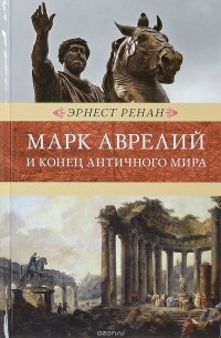 Эрнест Ренан - Марк Аврелий и конец античного мира