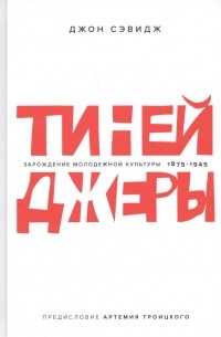 Джон Сэвидж - Тинейджеры. Зарождение молодежной культуры 1875-1945