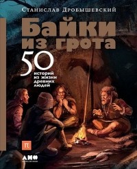 Станислав Дробышевский - Байки из грота: 50 историй из жизни древних людей