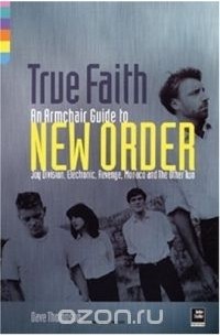 Dave Thompson - True Faith: An Armchair Guide to New Order : Joy Division, Electronic, Monaco and The Other Two