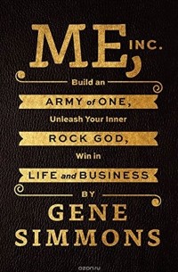 Gene Simmons - Me, Inc. : Build an Army of One, Unleash Your Inner Rock God, Win in Life and Business