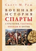 Скотт М. Раш - Военная история Спарты: стратегия, тактика, походы и битвы (550-362 гг. до н.э.)