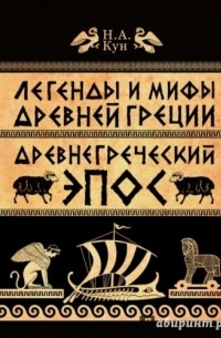 Николай Кун - Легенды и мифы Древней Греции. Часть 2. Древнегреческий эпос