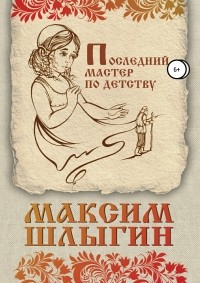 Максим Шлыгин - Последний мастер по детству