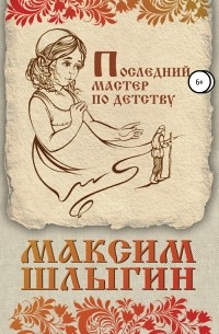 Максим Шлыгин - Последний мастер по детству