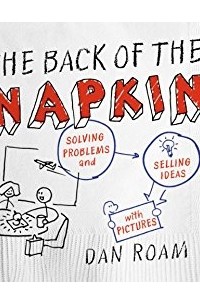Dan Roam - The Back of the Napkin (Expanded Edition): Solving Problems and Selling Ideas with Pictures