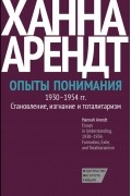 Ханна Арендт - Опыты понимания, 1930–1954. Становление, изгнание и тоталитаризм