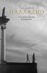 Глеб Смирнов - Палладио. Семь философских путешествий
