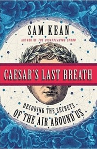 Sam Kean - Caesar's Last Breath: Decoding the Secrets of the Air Around Us