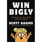 Scott Adams - Win Bigly: Persuasion in a World Where Facts Don't Matter