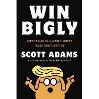 Scott Adams - Win Bigly: Persuasion in a World Where Facts Don't Matter