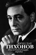 Вячеслав Тихонов. Последний рыцарь экрана