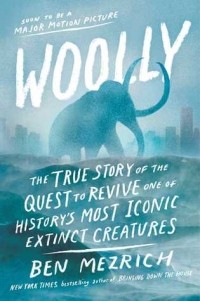 Ben Mezrich - Woolly: The True Story of the Quest to Revive One of History’s Most Iconic Extinct Creatures
