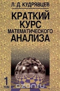 Л. Д. Кудрявцев - Краткий курс математического анализа. Том 1. Дифференциальное и интегральное исчисления функции одной переменной. Ряды