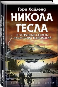 Гэри Хайленд - Никола Тесла и утерянные секреты нацистских технологий