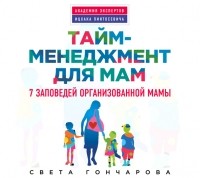 Света Гончарова - Тайм-менеджмент для мам.  7 заповедей организованной мамы