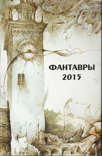 Олег Азарьев, Галина Грановская, Светлана Ягупова, Даниэль Клугер, др. - Фантавры 2015 (сборник)