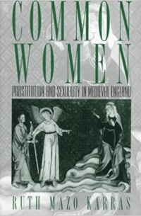 Ruth Mazo Karras - Common Women: Prostitution and Sexuality in Medieval England