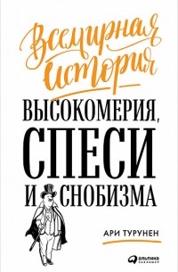 Ари Турунен - Всемирная история высокомерия, спеси и снобизма