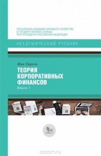 Жан Тироль - Теория корпоративных финансов. Книга 1 и 2