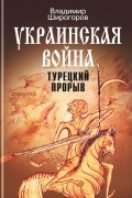 Украинская война. Вооруженная борьба за Восточную Европу в XVI-XVII вв. Книга 2. Турецкий прорыв. Балканы - Причерноморье - Кавказ