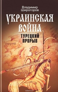 Владимир Широгоров - Украинская война. Вооруженная борьба за Восточную Европу в XVI-XVII вв. Книга 2. Турецкий прорыв. Балканы - Причерноморье - Кавказ