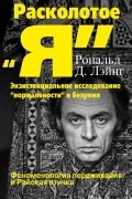 Рональд Д. Лэйнг - Расколотое "Я". Экзистенциальное исследование "нормальности" и безумия. Феноменология переживания и Райская птичка