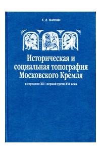 Татьяна Панова - Историческая и социальная топография Московского Кремля в середине XII – первой трети XVI века