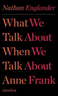 Nathan Englander - What We Talk About When We Talk About Anne Frank