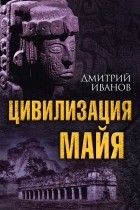 Дмитрий Иванов - Цивилизация майя