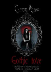 Адамс Скотт - Gothic Love. История о признающих только черный цвет