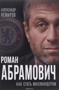 Александр Немиров - Роман Абрамович. Как стать миллиардером