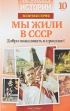 Невыдуманные истории - Мы жили в СССР
