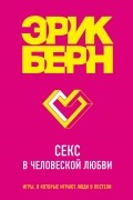 Эрик Берн - Секс в человеческой любви