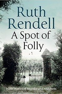 Ruth Rendell - Spot of Folly: Ten and a Quarter New Tales of Murder and Mayhem