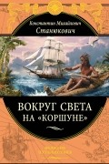 Константин Михайлович Станюкович - Вокруг света на «Коршуне»